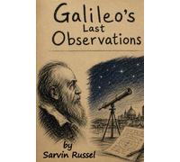 Galileo's Last Observations: The Final Years, Unanswered Questions, and the Ideas That Reshaped Humanity's View of the Universe,Galileo biography, History of astronomy, Scientific discoveries