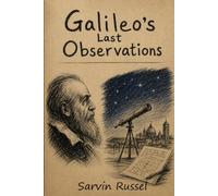 Galileo's Last Observations: The Final Years, Unanswered Questions, and the Ideas That Reshaped Humanity's View of the Universe,Galileo biography, History of astronomy, Scientific discoveries