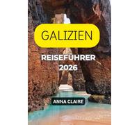 GALIZIEN-REISEFÜHRER 2026: Entdecken Sie Santiago de Compostela, die Cíes-Inseln, Costa da Morte, Ribeira Sacra, authentische Dörfer, malerische ... und lokale Geheimnisse.