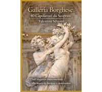 Galleria Borghese: 40 capolavori da scoprire: Dall'eleganza rinascimentale alla maestria barocca e neoclassica