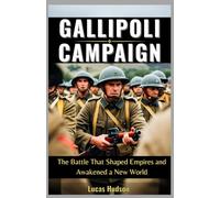 Gallipoli Campaign: The Battle That Shaped Empires and Awakened a New World