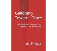 Galloping Towards Grace: Helpful Guide to Life, As Told By Julie, Crazy Horse Lady