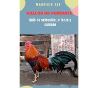 GALLOS DE COMBATE: Guía de selección, crianza y cuidado (El gallo combatiente)