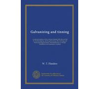 Galvanizing and tinning: a practical treatise on the coating of metal with zinc and tin by the hot dipping, electro galvanizing, Sherardizing and ... design, installation and equipment of plants
