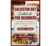 GALVESTON DIET COOKBOOK FOR BEGINNERS: Nourishing Anti-Inflammatory Dishes to Promote Longevity and Vitality