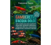 GAMBERETTI D'ACQUA DOLCE: Guida completa passo passo ai gamberetti d'acqua dolce: riproduzione, alimentazione, configurazione della vasca, comportamento, compagni di vasca, manutenzione e molto altro