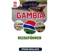 GAMBIA REISEFÜHRER 2025: Erleben Sie einen einzigartigen Urlaub voller unvergesslicher Abenteuer an der lächelnden Küste Afrikas