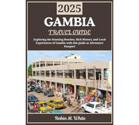 GAMBIA TRAVEL GUIDE 2025: Gambia Uncovered: Exploring Stunning Beaches, Rich History, and Local Experiences (Robin M. White's Ultimate Travel and Tourist Guides)