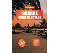 GAMBIE GUIDE DE VOYAGE 2025: Des plages magnifiques aux plages vibrantes Marchés, croisières fluviales, faune et culture locale