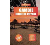 GAMBIE GUIDE DE VOYAGE 2025: Des plages magnifiques aux plages vibrantes Marchés, croisières fluviales, faune et culture locale