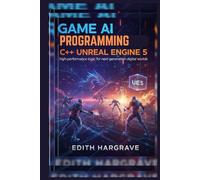 Game AI Programming C++ Unreal Engine 5: High-Performance Logic for Next-Generation Digital Worlds (The Pragmatic Edith's Guide)