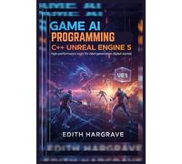 Game AI Programming C++ Unreal Engine 5: High-Performance Logic for Next-Generation Digital Worlds (The Pragmatic Edith's Guide)