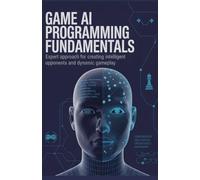 Game AI Programming Fundamentals: Expert Approach for Creating Intelligent Opponents and Dynamic Gameplay (Modern Software Engineering, Cloud & Embedded Systems Series)