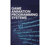 Game Animation Programming Systems: Applied Methods for Character Motion and Interactive Effects (Applied Game, Embedded & Cloud Systems Series)