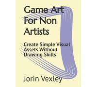 Game Art For Non Artists: Create Simple Visual Assets Without Drawing Skills
