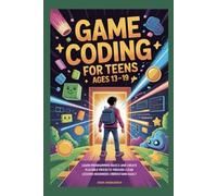 Game Coding for Teens Ages 13-19: Learn Programming Basics and Create Playable Projects Through Clear Lessons Beginners Understand Easily