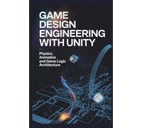 GAME DESIGN ENGINEERING WITH UNITY: Physics animation and game logic architecture