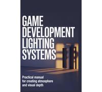 Game Development Lighting Systems: Practical Manual for Creating Atmosphere and Visual Depth