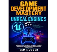 Game Development Mastery with Unreal Engine 5 and C++: Build Stunning 3D Games, Multiplayer Systems, AI Mechanics, and Production-Ready Gameplay with Blueprints