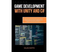 Game Development with Unity and C#: Create Interactive 2D and 3D Projects, Master Visual Scripting, and Learn Coding Basics for Beginners and Aspiring Designers
