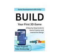 Game Development with Unity: Build Your First 3D Game: A Step-by-Step Guide to Game Creation and Interactive Design