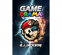 Game Drama: Retro Consoles, Games & The People Who Made Them Matter: 4 (G. J. Jackson)