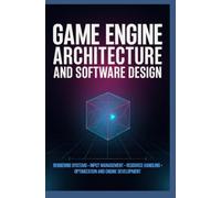 GAME ENGINE ARCHITECTURE AND SOFTWARE DESIGN: Rendering Systems Input Management Resource Handling Optimization and Engine Development