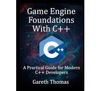 Game Engine Foundations With C++: A Practical Guide for Modern C++ Developers (The Complete C++ Engineering Series)
