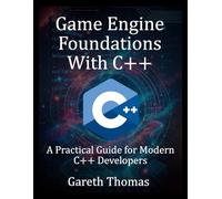 Game Engine Foundations With C++: A Practical Guide for Modern C++ Developers (The Complete C++ Engineering Series)