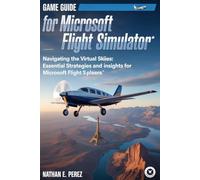 Game Guide For Microsoft Flight Simulator: Navigating the Virtual Skies: Essential Strategies and Insights for Microsoft Flight Simulator Players