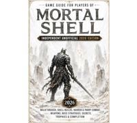 Game Guide for Players of Mortal Shell - Independent Unofficial 2026 Edition: Walkthrough, Shell Builds, Harden & Parry Combat, Weapons, Boss Strategies, Secrets, Trophies & Completion