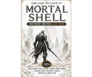 Game Guide for Players of Mortal Shell - Independent Unofficial 2026 Edition: Walkthrough, Shell Builds, Harden & Parry Combat, Weapons, Boss Strategies, Secrets, Trophies & Completion