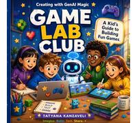 Game Lab Club: Creating with GenAI Magic: A Kid's Guide to Building Fun Games