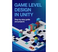 Game Level Design in Unity: Step-by-Step Guide and Projects (Next-Gen Programming & Systems Projects Series)