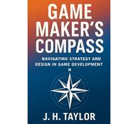 Game Maker’s Compass: Navigating Strategy, Systems, & Design in Game Development