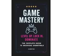 Game Mastery. Level Up, Lock In, Dominate. The Complete Guide To Becoming Unbeatable: The No-Excuses Playbook for Climbing Ranks, Crushing Tilt, and Unlocking Your Next Level