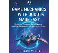 Game Mechanics with Godot 4 Made Easy: Designing Engaging Gameplay and Scalable Architecture for 2D and 3D Games (The Complete Coding Companion)