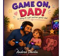 Game On, Dad!!: A story of a girl and gamer dad