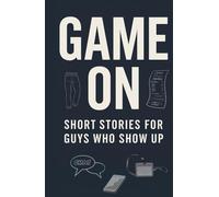 Game On: Short Stories for Guys Who Show Up: 20 Essential Life Lessons for Teen Boys to Build Confidence, Resilience, a Growth Mindset, and ... Teen Confidence by Reading Self Help Books)