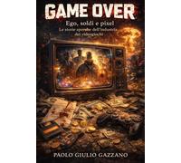 Game Over: Ego, soldi e pixel. Le storie sporche dell’industria dei videogiochi.