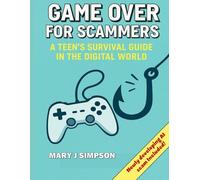 Game Over for Scammers: A Teen’s Survival Guide in the Digital World: Beat scammers at their own game with the skills and confidence to stay safe online.