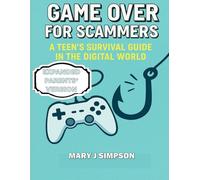 Game Over for Scammers: A Teen’s Survival Guide in the Digital World: Learn to Spot the Tricks, Outsmart the Scammers, and Stay Safe Online: Parents’ Version