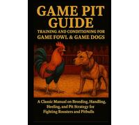 Game Pit Guide: Training and Conditioning for Game Fowl & Game Dogs: A Classic Manual on Breeding, Handling, Heeling, and Pit Strategy for Fighting Roosters and Pitbulls