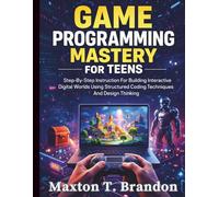 Game Programming Mastery for Teens: Step-By-Step Instruction For Building Interactive Digital Worlds Using Structured Coding Techniques And Design Thinking (The Young Tech Builders)