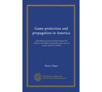 Game protection and propagation in America: a handbook of practical information for officials and others interested in the cause of conservation of wild life