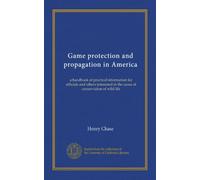 Game protection and propagation in America (Vol-1): a handbook of practical information for officials and others interested in the cause of conservation of wild life