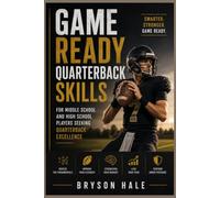 Game Ready Quarterback Skills: For middle school and high school players seeking quarterback excellence