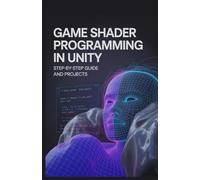 Game Shader Programming in Unity: Step-by-Step Guide and Projects (Real-Time Systems, Robotics & Scalable Development Series)