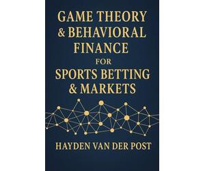 Game Theory & Behavioral Finance for Sports Betting & Markets: Master Psychological Edges & Strategic Thinking to Beat the Odds in Sports & Markets: 5 (Applied Game Theory)