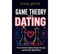 GAME THEORY FOR DATING. How to Read the Signals, Navigate the Apps, and Find the Right Match. (GAME THEORY FOR EVERYDAY LIFE)